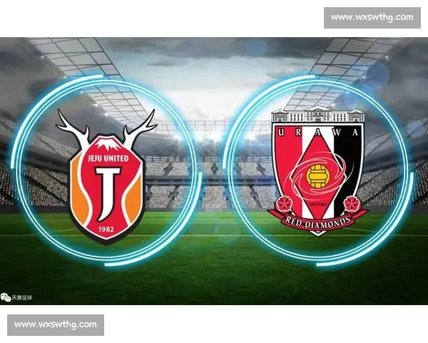 蒲河红钻迎战济州联赛场焦点对决引爆新赛季看点战术碰撞与荣誉之争